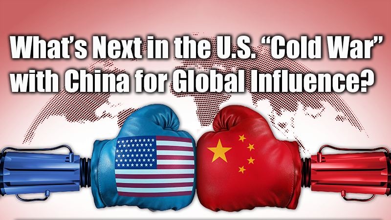 What’s Next in the U.S. “Cold War” with China for Global Influence?